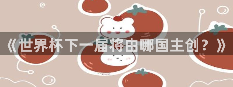 足球比分直播世界杯：《世界杯下一届将由哪国主创？》