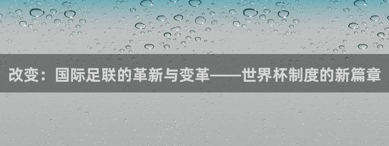 2026世界杯官网入口：改变：国际足联的革新与变革——世界杯制度的新篇章