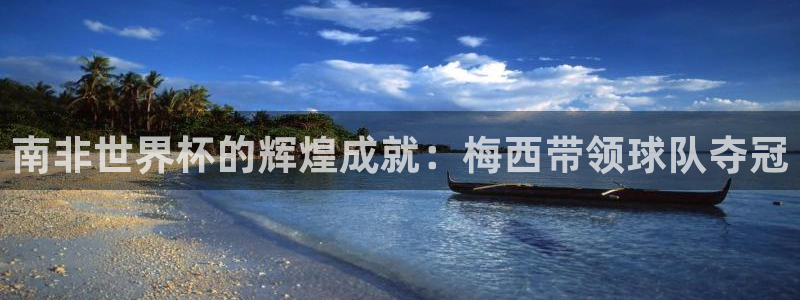2026世界杯亚洲区预选赛：南非世界杯的辉煌成就：梅西带领球队夺冠