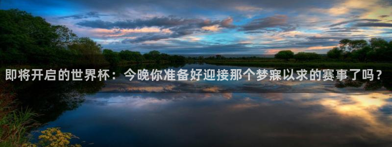 美国世界杯：即将开启的世界杯：今晚你准备好迎接那个梦寐以求的赛事了吗？