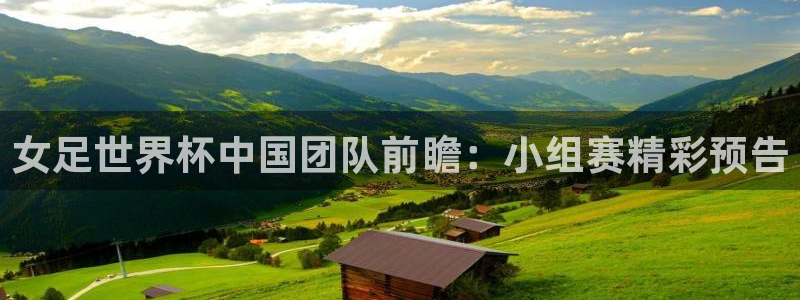 世界杯预赛赛程：女足世界杯中国团队前瞻：小组赛精彩预告