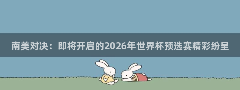 2026世界杯足球赛程时间表：南美对决：即将开启的2026年世界杯预选赛精彩纷呈